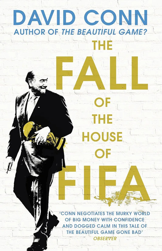 The Fall of the House of FIFA: The Multimillion-Dollar Corruption at the Heart of Global Soccer by David Conn