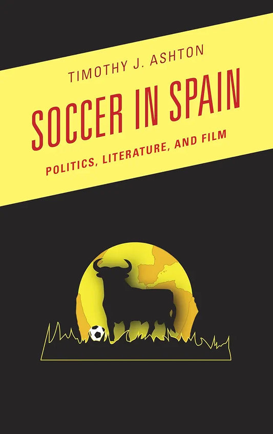 Soccer in Spain: Politics, Literature, and Film by Timothy J. Ashton