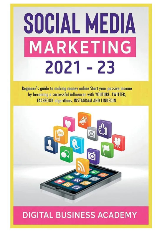 Social Media Marketing 2021-23: Beginner's Guide to Making Money Online. Become a Successful Influencer Through Youtube, Twitter, Facebook, Instagram and Linkedin Algorithms. Start Your Passive Income