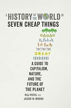 A History of the World in Seven Cheap Things: A Guide to Capitalism, Nature, and the Future of the Planet
Book by Jason W. Moore and Raj Patel