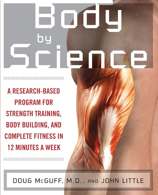 Body by Science: A Research Based Program for Strength Training, Body building, and Complete Fitness in 12 Minutes a Week by John MCGUFF