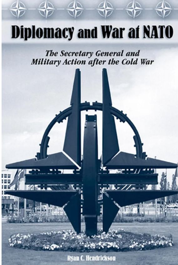 Diplomacy and War at NATO: The Secretary General and Military Action After the Cold War
Book by Ryan C. Hendrickson