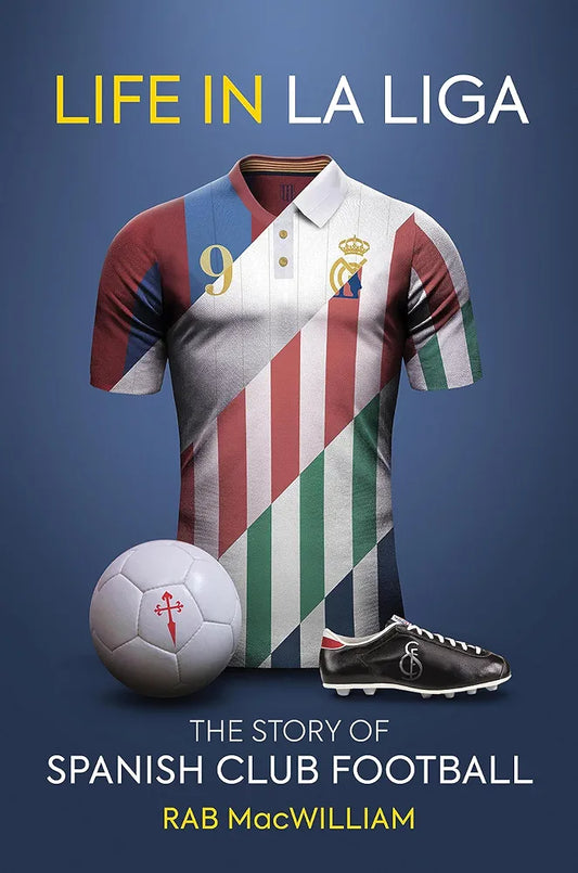Life in La Liga: The Story of Spanish Club Football by Rab MacWilliam