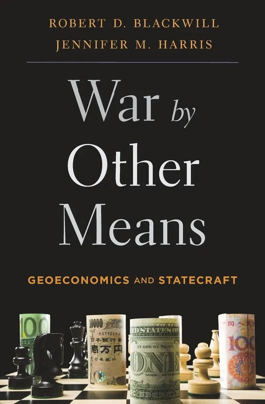 War by Other Means: Geoeconomics and Statecraft
 by Jennifer M. Harris and Robert Blackwill