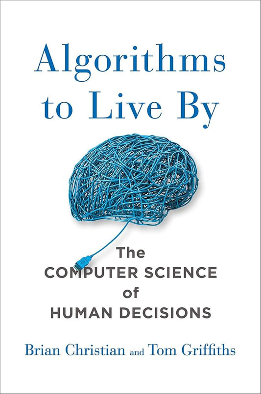 Algorithms to Live By by Brian Christian & Tom Griffiths