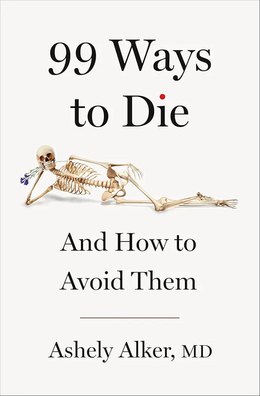 99 Ways to Die: And How to Avoid Them by Ashely Alker M.D.