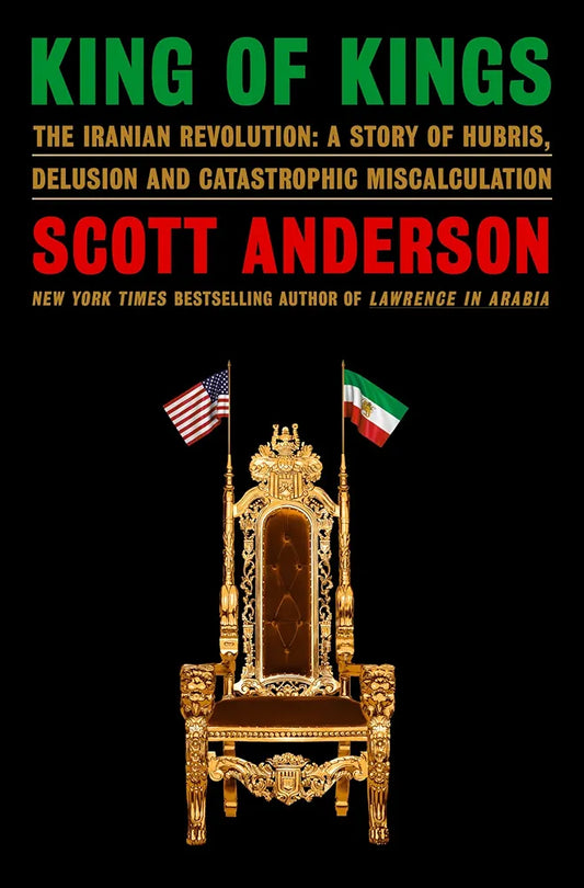 King of Kings: The Iranian Revolution: A Story of Hubris, Delusion and Catastrophic Miscalculation
 by Scott Anderson