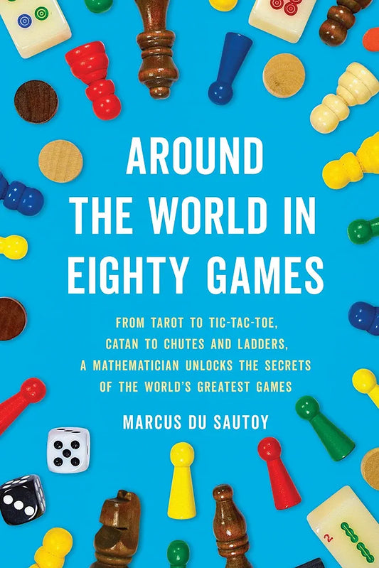 Around the World in Eighty Games: From Tarot to Tic-Tac-Toe, Catan to Chutes and Ladders, a Mathematician Unlocks the Secrets of the World's Greatest Games by Marcus du Sautoy