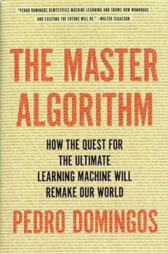 The Master Algorithm: How the Quest for the Ultimate Learning Machine Will Remake Our World
Book by Pedro Domingos