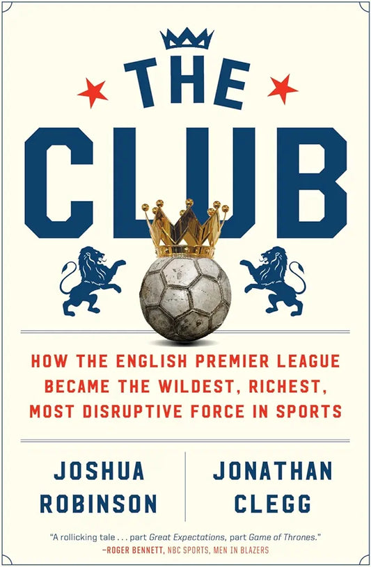 The Club: How the Premier League Became the Richest, Most Disruptive Business in Sport by Jonathan Clegg