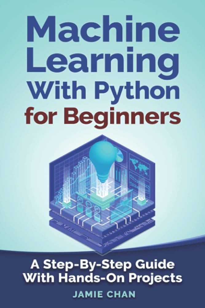 Machine Learning with Python: Complete Step-by-Step Guide for Beginners to Learning Machine Learning Technology, Principles, Application and The Importance It Has Today
Park, David