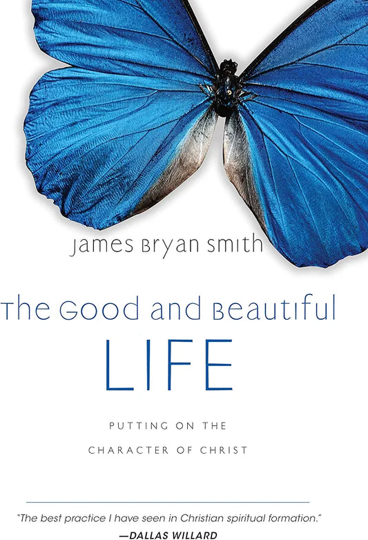 The Good and Beautiful Life: Putting on the Character of Christ by James Bryan Smith