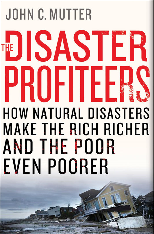 The Disaster Profiteers: How Natural Disasters Make the Rich Richer and the Poor Even Poorer
Book by John C. Mutter