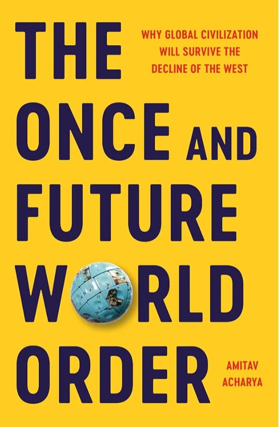 The Once and Future World Order: Why Global Civilization Will Survive the Decline of the West
Book by Amitav Acharya