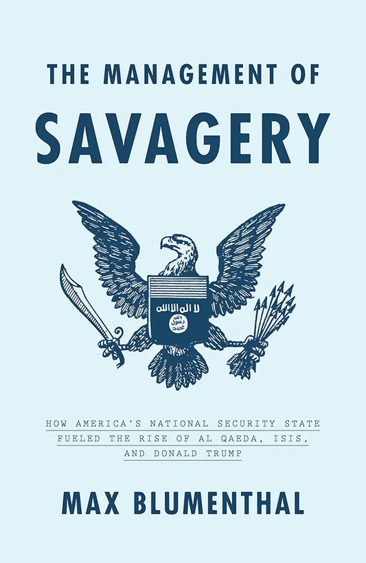 The Management of Savagery: How America's National Security State Fueled the Rise of Al Qaeda, ISIS, and Donald Trump
 by Max Blumenthal