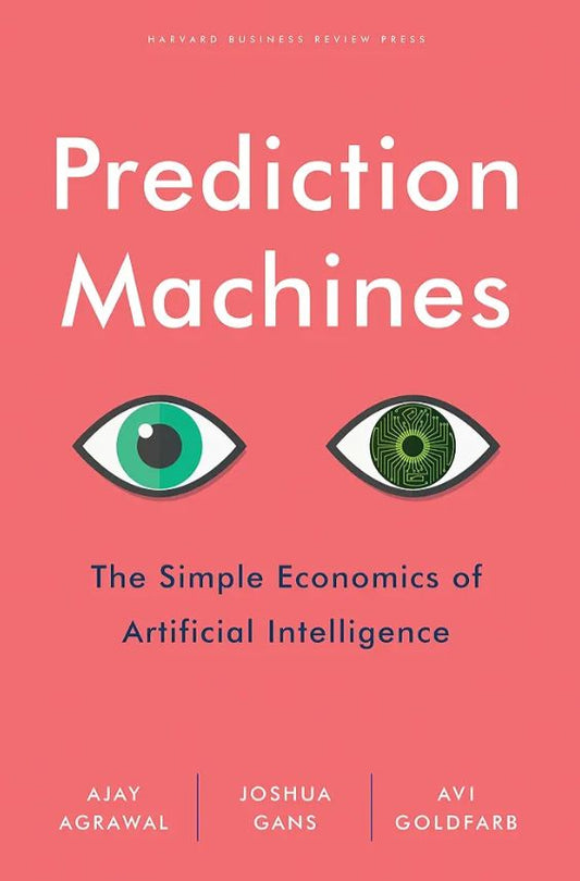 Prediction Machines: The Simple Economics of Artificial Intelligence
Book by Ajay Agrawal, Avi Goldfarb, and Joshua Gans