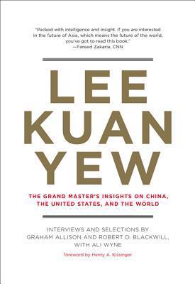Lee Kuan Yew: The Grand Master's Insights on China, the United States, and the World, compiled by Graham Allison, Robert Blackwill, and Ali Wyne