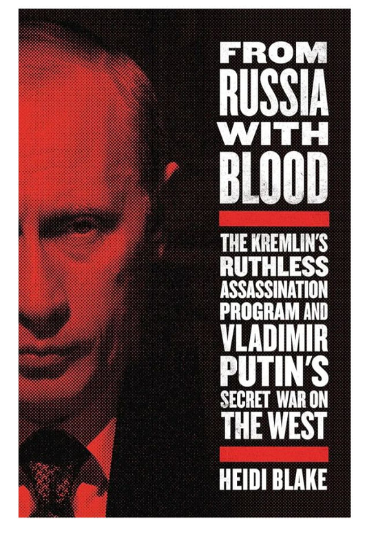 From Russia with Blood: The Kremlin's Ruthless Assassination Program and Vladimir Putin's Secret War on the West
Book by Heidi Blake