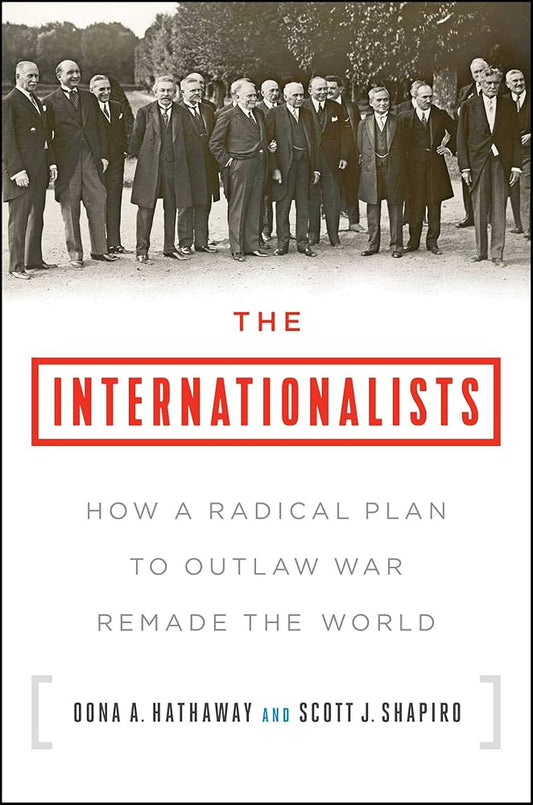 The Internationalists: How a Radical Plan to Outlaw War Remade the World
Book by Oona A. Hathaway and Scott J. Shapiro